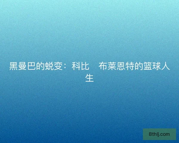 黑曼巴的蜕变：科比・布莱恩特的篮球人生