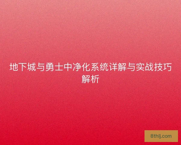 地下城与勇士中净化系统详解与实战技巧解析