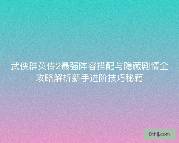武侠群英传2最强阵容搭配与隐藏剧情全攻略解析新手进阶技巧秘籍